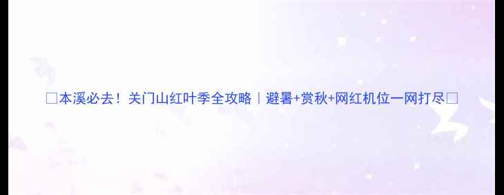 图片 🌟本溪必去！关门山红叶季全攻略｜避暑+赏秋+网红机位一网打尽🚗
