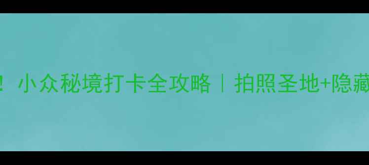 图片 🌟束河古镇必去！小众秘境打卡全攻略｜拍照圣地+隐藏玩法｜避开人潮