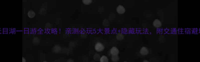 图片 🌟杭州天目湖一日游全攻略！亲测必玩5大景点+隐藏玩法，附交通住宿避坑指南🌟
