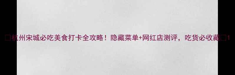 图片 🌟杭州宋城必吃美食打卡全攻略！隐藏菜单+网红店测评，吃货必收藏🍜1