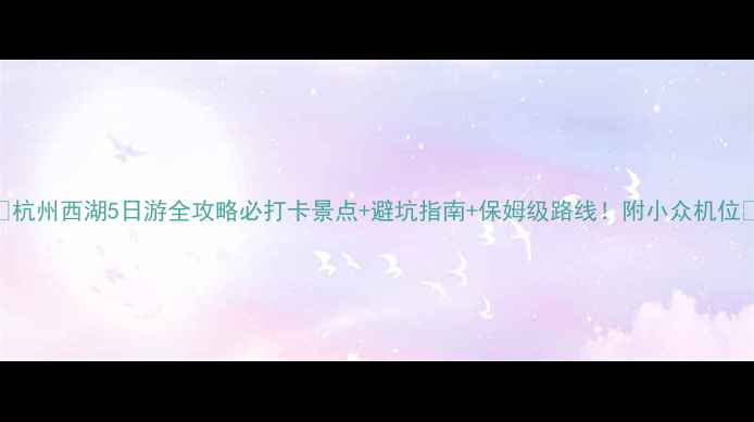 图片 🌟杭州西湖5日游全攻略必打卡景点+避坑指南+保姆级路线！附小众机位📸