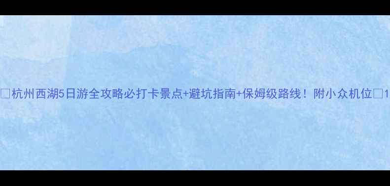 图片 🌟杭州西湖5日游全攻略必打卡景点+避坑指南+保姆级路线！附小众机位📸1