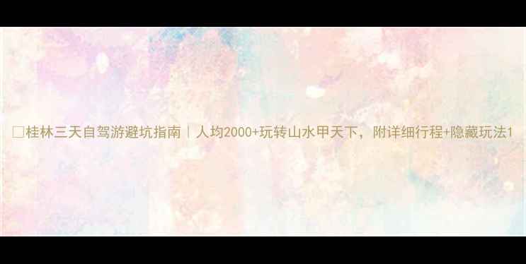 图片 🌟桂林三天自驾游避坑指南｜人均2000+玩转山水甲天下，附详细行程+隐藏玩法1