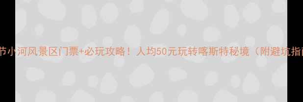 图片 🌟毕节小河风景区门票+必玩攻略！人均50元玩转喀斯特秘境（附避坑指南）1