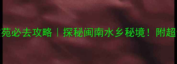 图片 🌟永春北溪文苑必去攻略｜探秘闽南水乡秘境！附超全打卡指南📸
