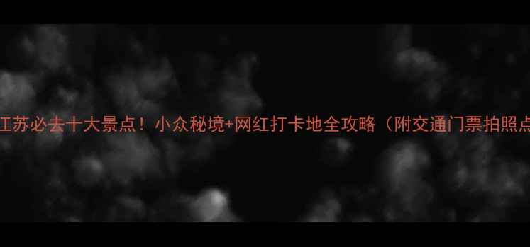 图片 🌟江苏必去十大景点！小众秘境+网红打卡地全攻略（附交通门票拍照点）