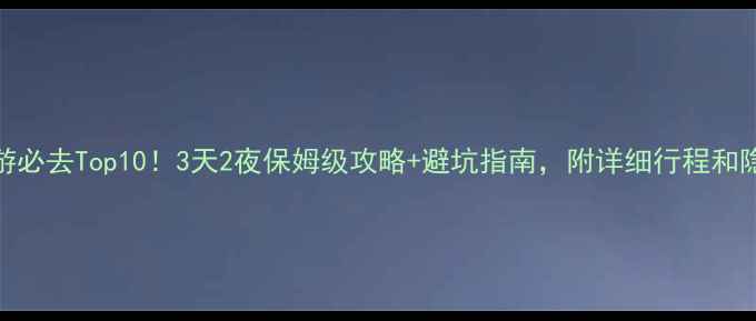 图片 🌟江西旅游必去Top10！3天2夜保姆级攻略+避坑指南，附详细行程和隐藏玩法🌟