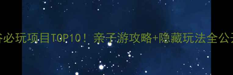 图片 🌟汤阴梦幻谷必玩项目TOP10！亲子游攻略+隐藏玩法全公开🎡👨👩👧👦