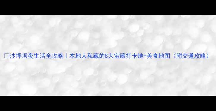 图片 🌟沙坪坝夜生活全攻略｜本地人私藏的8大宝藏打卡地+美食地图（附交通攻略）