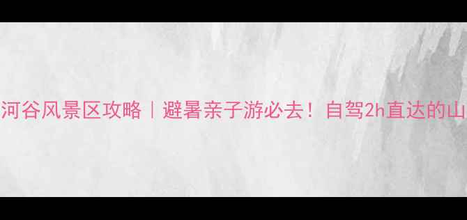 图片 🌟河南红河谷风景区攻略｜避暑亲子游必去！自驾2h直达的山水秘境全