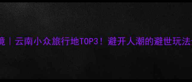 图片 🌟泸西秘境｜云南小众旅行地TOP3！避开人潮的避世玩法全攻略🌟2