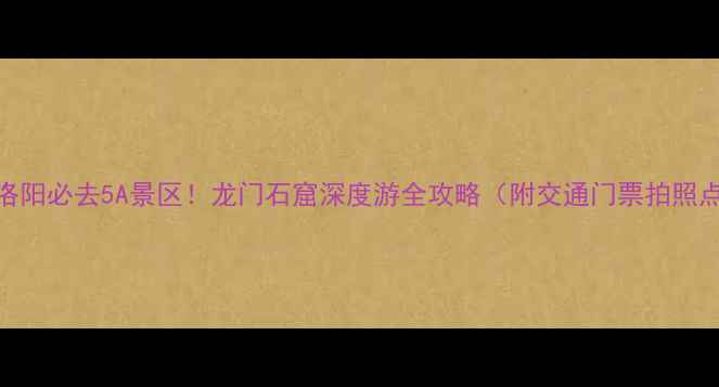 图片 🌟洛阳必去5A景区！龙门石窟深度游全攻略（附交通门票拍照点）
