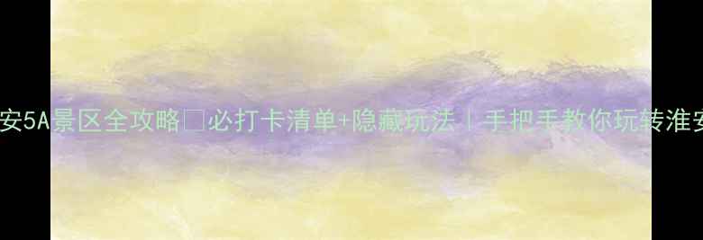 图片 🌟淮安5A景区全攻略✨必打卡清单+隐藏玩法｜手把手教你玩转淮安！1