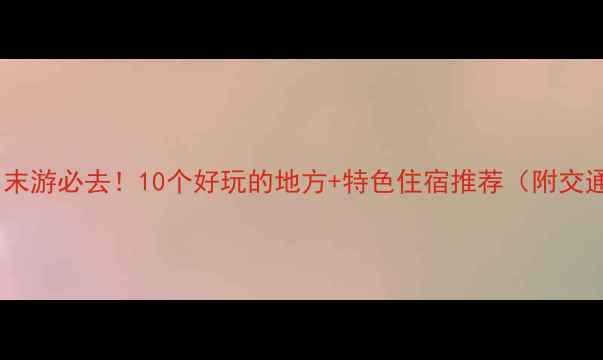 图片 🌟深圳周末游必去！10个好玩的地方+特色住宿推荐（附交通攻略）2
