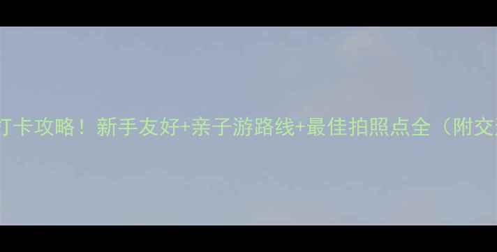 图片 🌟深圳梧桐山必去打卡攻略！新手友好+亲子游路线+最佳拍照点全（附交通装备时间表）🌟2
