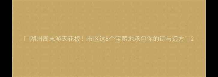图片 🌟湖州周末游天花板！市区这8个宝藏地承包你的诗与远方🌟2