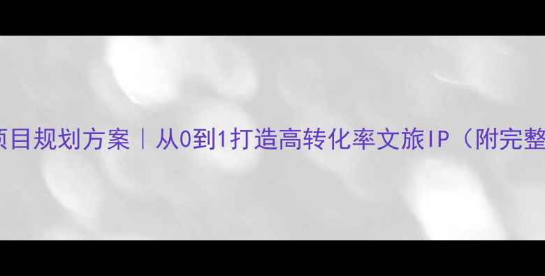图片 🌟爆款旅游项目规划方案｜从0到1打造高转化率文旅IP（附完整执行手册）1