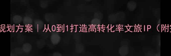 图片 🌟爆款旅游项目规划方案｜从0到1打造高转化率文旅IP（附完整执行手册）2