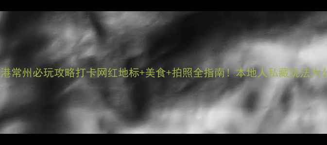 图片 🌟环球港常州必玩攻略打卡网红地标+美食+拍照全指南！本地人私藏玩法大公开✨2
