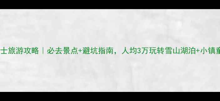 图片 🌟瑞士旅游攻略｜必去景点+避坑指南，人均3万玩转雪山湖泊+小镇童话2
