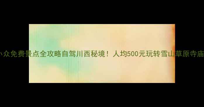 图片 🌟甘孜州小众免费景点全攻略自驾川西秘境！人均500元玩转雪山草原寺庙湖海🏔️1