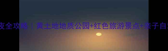 图片 🌟米脂周边5天4夜全攻略｜黄土地地质公园+红色旅游景点+亲子自驾路线大公开🚗2