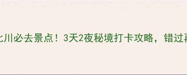 图片 🌟绵阳新北川必去景点！3天2夜秘境打卡攻略，错过再等一年🌟