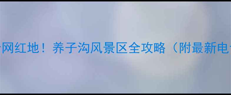 图片 🌟西北秘境新晋网红地！养子沟风景区全攻略（附最新电话+交通路线）2