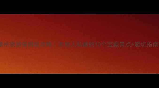 图片 🌟赣州旅游保姆级攻略｜本地人私藏的10个宝藏景点+避坑指南📍2
