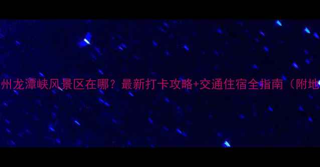 图片 🌟郑州龙潭峡风景区在哪？最新打卡攻略+交通住宿全指南（附地图）
