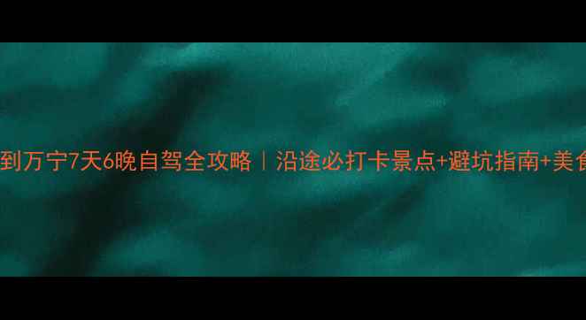 图片 🌟重庆到万宁7天6晚自驾全攻略｜沿途必打卡景点+避坑指南+美食地图2