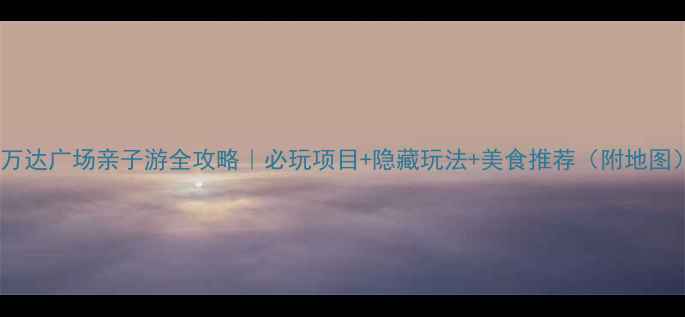 图片 🌟重庆江北万达广场亲子游全攻略｜必玩项目+隐藏玩法+美食推荐（附地图）👨👩👧👦1