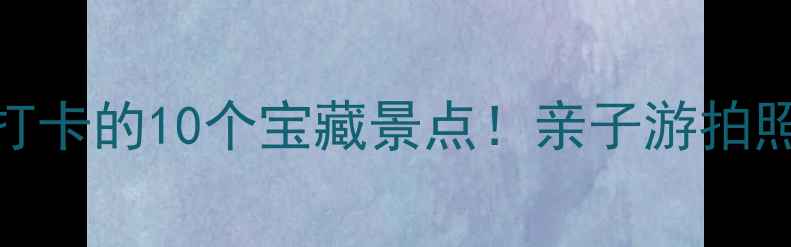 图片 🌟重庆江北必打卡的10个宝藏景点！亲子游拍照美食全攻略🌟