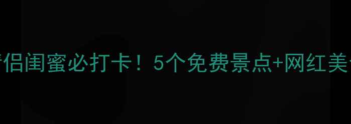 图片 🌟闵行周边游｜亲子情侣闺蜜必打卡！5个免费景点+网红美食地图（附交通攻略）