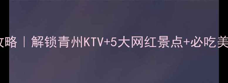 图片 🌟青州旅游攻略｜解锁青州KTV+5大网红景点+必吃美食地图🎤🌿2