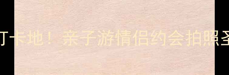 图片 🌟黄岩必去打卡地！亲子游情侣约会拍照圣地全攻略📸