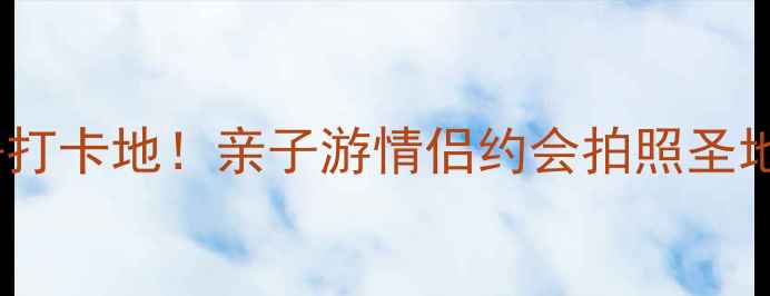 图片 🌟黄岩必去打卡地！亲子游情侣约会拍照圣地全攻略📸1