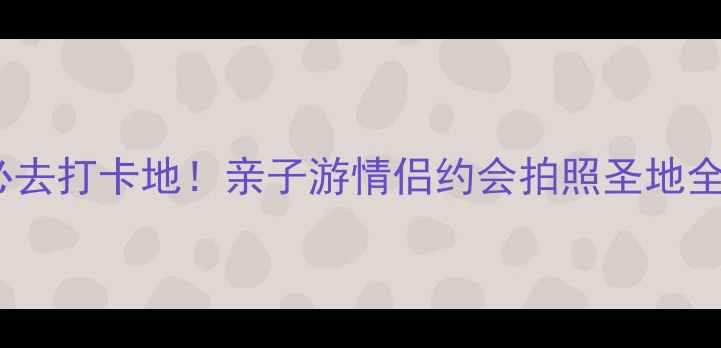 图片 🌟黄岩必去打卡地！亲子游情侣约会拍照圣地全攻略📸2