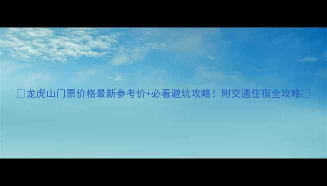 图片 🌟龙虎山门票价格最新参考价+必看避坑攻略！附交通住宿全攻略🌟