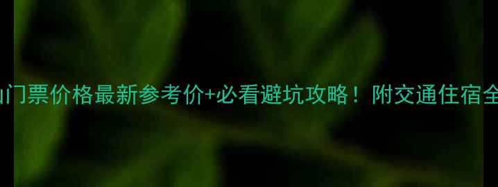 图片 🌟龙虎山门票价格最新参考价+必看避坑攻略！附交通住宿全攻略🌟1