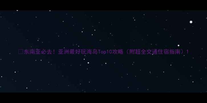 图片 🌴东南亚必去！亚洲最好玩海岛Top10攻略（附超全交通住宿指南）1