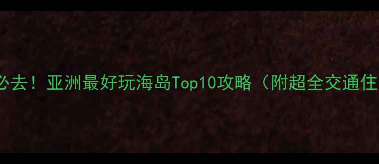 图片 🌴东南亚必去！亚洲最好玩海岛Top10攻略（附超全交通住宿指南）2