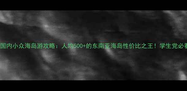 图片 🌴国内小众海岛游攻略：人均500+的东南亚海岛性价比之王！学生党必看2