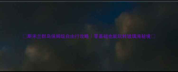 图片 🌴斯米兰群岛保姆级自由行攻略｜零基础也能玩转玻璃海秘境🌊