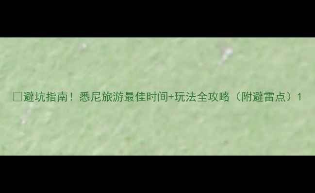 图片 🌴避坑指南！悉尼旅游最佳时间+玩法全攻略（附避雷点）1