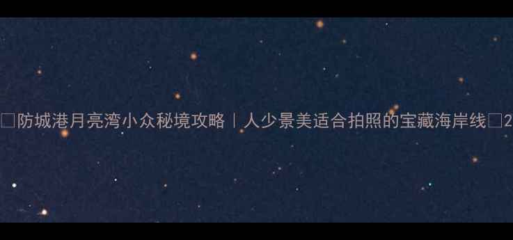 图片 🌴防城港月亮湾小众秘境攻略｜人少景美适合拍照的宝藏海岸线📸2