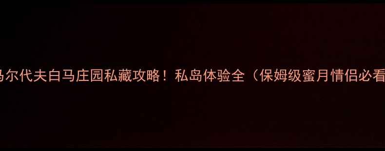 图片 🌴马尔代夫白马庄园私藏攻略！私岛体验全（保姆级蜜月情侣必看）1