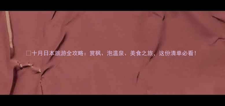 图片 🌸十月日本旅游全攻略：赏枫、泡温泉、美食之旅，这份清单必看！