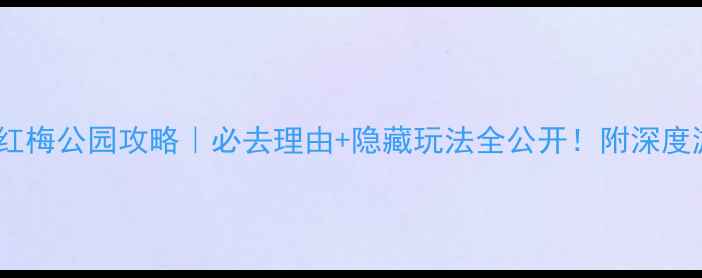 图片 🌸常州红梅公园攻略｜必去理由+隐藏玩法全公开！附深度游指南2