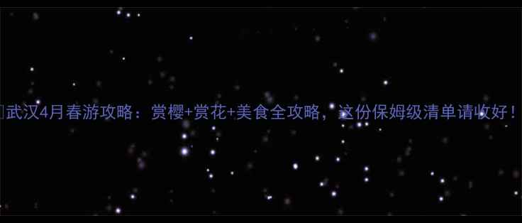 图片 🌸武汉4月春游攻略：赏樱+赏花+美食全攻略，这份保姆级清单请收好！2